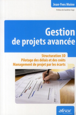 GESTION DE PROJETS AVANCEE  -  STRUCTURATION 3D  -  PILOTAGE DES DELAIS ET DES COUTS  -  MANAGEMENT DE PROJET PAR LES ECARTS - MOINE, JEAN-YVES - AFNOR