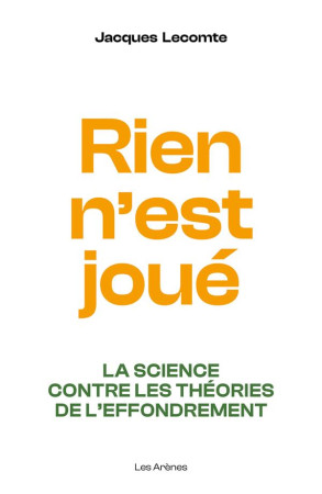 TOUT N-EST PAS JOUE : LA SCIENCE CONTRE LES THEORIES DE L-EFFONDREMENT - LECOMTE JACQUES - ARENES