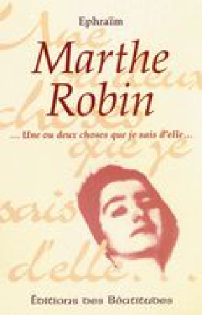 MARTHE ROBIN, UNE OU DEUX CHOSES QUE JE SAI S D-ELLE - EPHRAIM - BEATITUDES