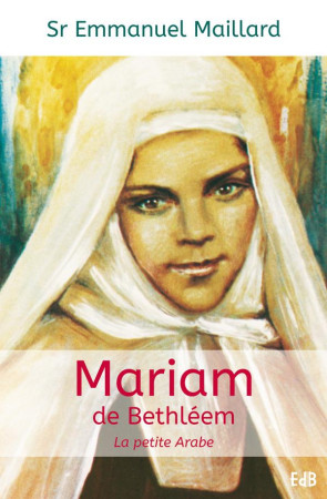 MARIAM DE BETHLEEM, LA PETITE ARABE - S UR EMMANUEL MAILLA - Ed. des Béatitudes