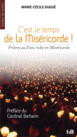 C-EST LE TEMPS DE LA MISERICORDE, PRIERES AU DIEU RICHE EN MISERICORDE - MARIE-CECILE DUGUE - Ed. des Béatitudes