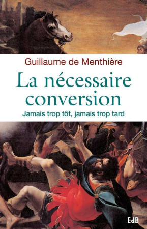 CONVERSION. JAMAIS TROP TOT, JAMAIS TROP TARD - GUILLAUME DE MENTHIE - Ed. des Béatitudes