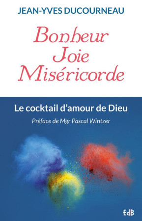 BONHEUR JOIE MISERICORDE / LE COCKTAIL D-AMOUR DE DIEU - JEAN-YVES DUCOURNEAU - Ed. des Béatitudes