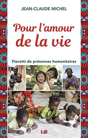 POUR L AMOUR DE LA VIE. FIORETTI DE MISSIONS HUMANITAIRES - JEAN-CLAUDE MICHEL. - BEATITUDES