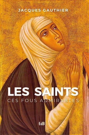 SAINTS CES FOUS ADMIRABLES - JACQUES GAUTHIER - BEATITUDES