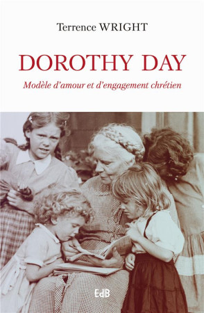 DOROTHY DAY, MODELE D-AMOUR ET D-ENGAGEMENT CHRETIEN - TERRENCE WRIGHT - BEATITUDES