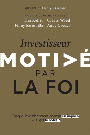 INVESTISSEUR MOTIVE PAR LA FOI - CHAQUE INVESTISSEMENT CONNAIT UN IMPACT. QUEL EST LE NOTRE ? - KELLER/WOOD/CROUCH - MOTIVE PAR