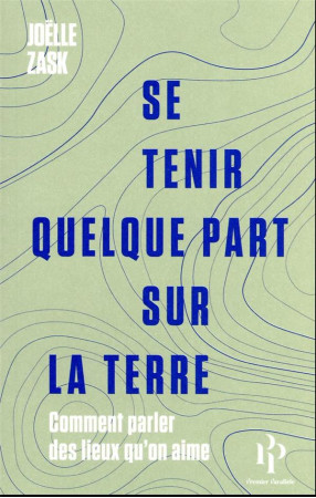 SE TENIR QUELQUE PART SUR LA TERRE - COMMENT PARLER DES LIEUX QU-ON AIME - ZASK JOELLE - 1ER PARALLELE