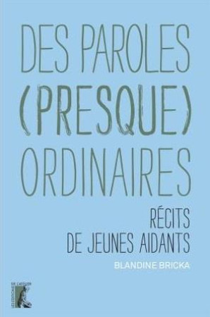 DES PAROLES (PRESQUE) ORDINAIRES : RECITS DE JEUNES AIDANTS - BRICKA, BLANDINE - ATELIER