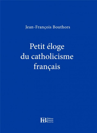 PETIT ELOGE DU CATHOLICISME FRANCAIS - BOUTHORS J-F. - Ed. Nouvelles François Bourin