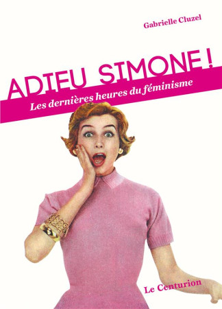 ADIEU SIMONE / LES DERNIERES HEURES DU FEMINISME - GABRIELLE CLUZEL - Le Centurion