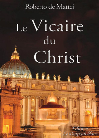 VICAIRE DU CHRIST. PEUT-ON REFORMER LA PAPAUTE - PR ROBERTO DE MATTEI - Editions le drapeau blanc