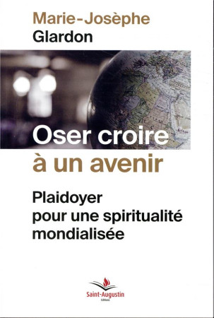 OSER CROIRE A UN AVENIR / PLAIDOYER POUR UNE SPIRITUALITE UNIVERSELLE - GLARDON MARIE-JOSEPH - SAINT AUGUSTIN