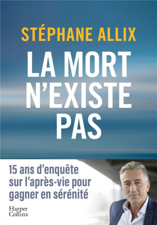 MORT N-EXISTE PAS (LA) - 15 ANS D-ENQUETE SUR L-APRES VIE POUR GAGNER EN SERENITE - ALLIX STEPHANE - HARPERCOLLINS