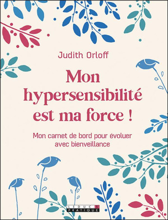 MON HYPERSENSIBILITE EST MA FORCE ! - MON CARNET DE BORD POUR EVOLUER AVEC BIENVEILLANCE - ORLOFF, JUDITH - QUOTIDIEN MALIN