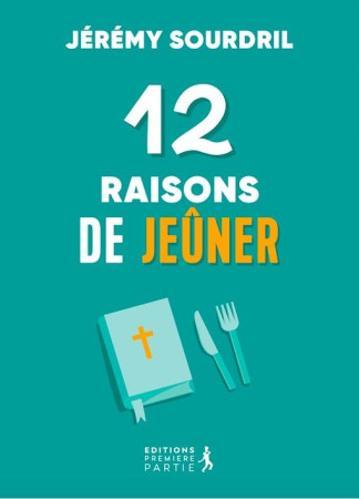 12 RAISONS DE JEUNER - EXPLORER LES DIFFERENTS TYPES DE JEUNE POUR UNE VIE SPIRITUELLE EPANOUIE - SOURDRIL, JEREMY - PREMIERE PARTIE