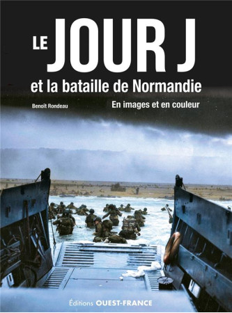 LE DEBARQUEMENT ET LA BATAILLE DE NORMANDIE EN IMAGE ET EN COULEUR - RONDEAU BENOIT - OUEST FRANCE