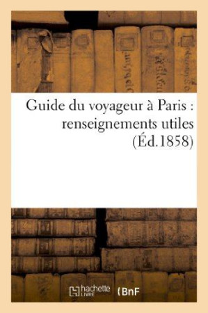 GUIDE DU VOYAGEUR A PARIS : RENSEIGNEMENTS UTILES : CONTENANT LES JOURS ET LES HEURES D'ENTREE - DAN - XXX - HACHETTE