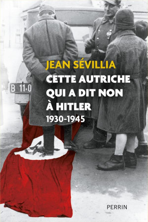 CETTE AUTRICHE QUI A DIT NON A HITLER : 1930-1945 - SEVILLIA, JEAN - PERRIN