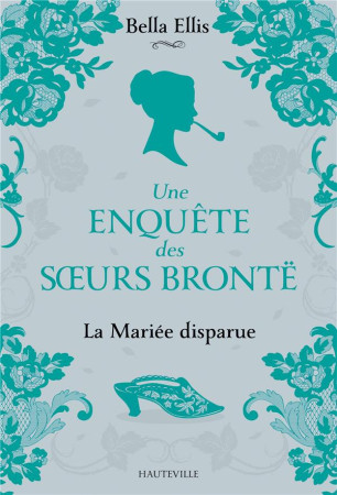 UNE ENQUETE DES S URS BRONTE - UNE ENQUETE DES SOEURS BRONTE, T1 : LA MARIEE DISPARUE - ELLIS BELLA - HAUTEVILLE