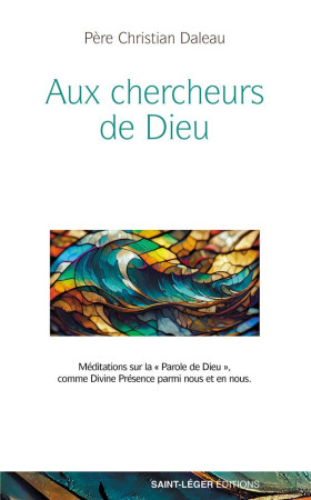 AUX CHERCHEURS DE DIEU - MEDITATIONS SUR LA  PAROLE DE DIEU COMME DIVINE PRESENCE PARMI NOUS - DALEAU CHRISTIAN - SAINT LEGER