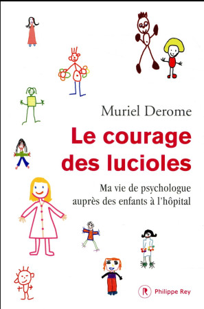 LE COURAGE DES LUCIOLES. MA VIE DE PSYCHOLOGUE AUPRES DES ENFANTS A L'HOPITAL - Derome Muriel - P. Rey