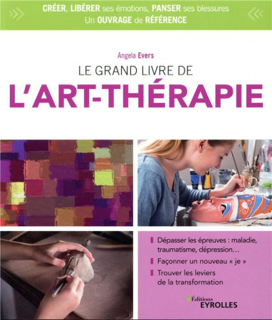 LE GRAND LIVRE DE L'ART THERAPIE  -  PANSER SES BLESSURES, LIBERER SES EMOTIONS ET SA CAPACITE A CREER (4E EDITION) - EVERS, ANGELA - EYROLLES