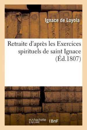 RETRAITE D'APRES LES EXERCICES SPIRITUELS DE SAINT IGNACE (ED.1807) - IGNACE DE LOYOLA - HACHETTE