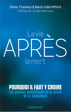 LA VIE APRES LA MORT : POURQUOI IL FAUT Y CROIRE  -  LES PREUVES SCIENTIFIQUES POUR LA SURVIE DE LA CONSCIENCE - RIFFARD, MARIE-ODILE - LAROUSSE