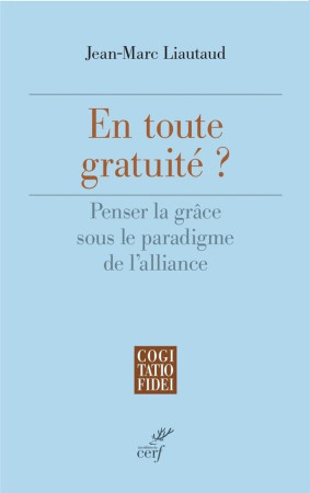 EN TOUTE GRATUITE ? - PENSER LA GRACE SOUS LE PARADIGME DE L-ALLIANCE - LIAUTAUD JEAN-MARC - CERF