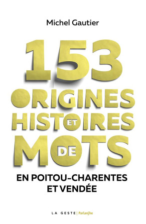 153 ORIGINES ET HISTOIRES DE MOTS EN POITOU CHARENTES VENDEE - GAUTIER MICHEL - GESTE