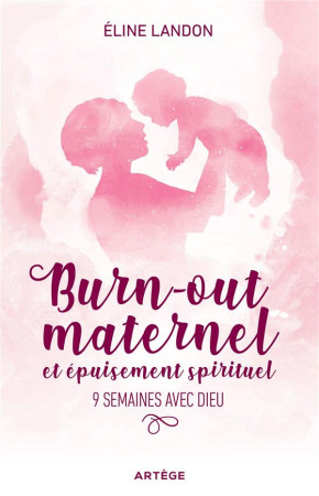 BURN-OUT MATERNEL ET EPUISEMENT SPIRITUEL / 9 SEMAINES AVEC DIEU - LANDON ELINE - ARTEGE