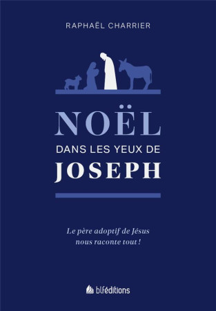 NOEL DANS LES YEUX DE JOSEPH - LE PERE ADOPTIF DE JESUS NOUS RACONTE TOUT ! - CHARRIER RAPHAEL - BLF EUROPE