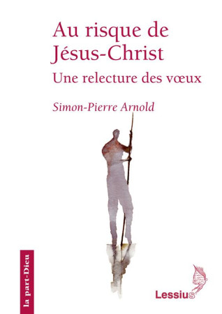 AU RISQUE DE JESUS-CHRIST  -  UNE RELECTURE DES VOEUX - ARNOLD, SIMON PIERRE - LESSIUS