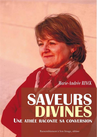 SAVEURS DIVINES  -  UNE ATHEE RACONTE SA CONVERSION - Rinck Marie-Andrée - Rassemblement à son image, éditions