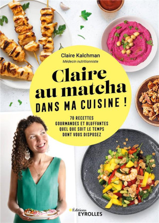 CLAIRE AU MATCHA DANS MA CUISINE ! 70 RECETTES GOURMANDES ET BLUFFANTES QUEL QUE SOIT LE TEMPS DONT VOUS DISPOSEZ - KALCHMAN, CLAIRE - EYROLLES