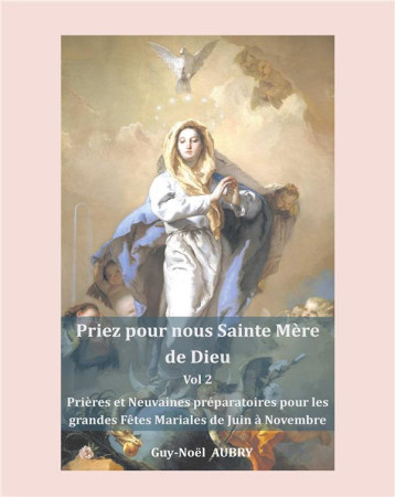 PRIEZ POUR NOUS SAINTE MERE DE DIEU - VOL 2 : PRIERES ET NEUVAINES PREPARATOIRES POUR LES GRANDES FETES MARIALES : SOLENNITE - FETES ET MEMOIRES DE JUIN A NOVEMBRE - AUBRY GUY NO L - BOOKS ON DEMAND