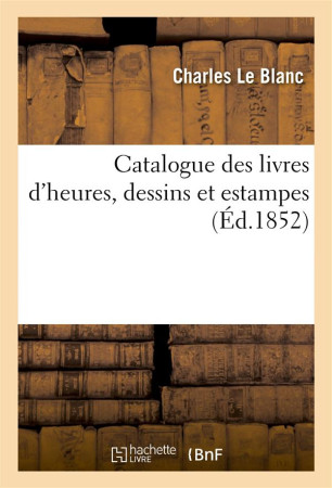 CATALOGUE DES LIVRES D'HEURES, DESSINS ET ESTAMPES - LE BLANC CHARLES - HACHETTE