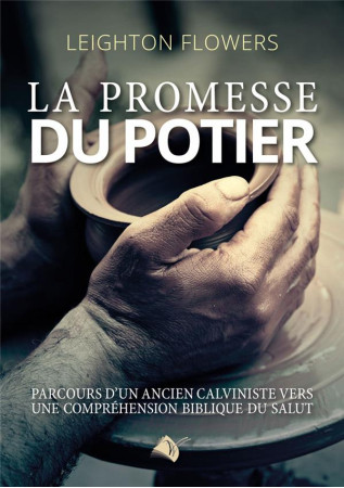 PROMESSE DU POTIER (LA) - PARCOURS D-UN ANCIEN CALVINISTE VERS UNE COMPREHENSION BIBLIQUE DU SALUT - FLOWERS LEIGHTON - ED SEMER