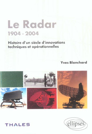 LE RADAR - 1904- 2004 - HISTOIRE D'UN SIECLE D'INNOVATIONS TECHNIQUES ET OPERATIONNELLES - BLANCHARD YVES - ELLIPSES MARKET