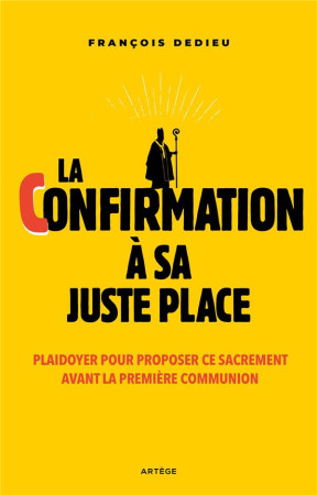 LA CONFIRMATION A SA JUSTE PLACE : PLAIDOYER POUR PROPOSER CE SACREMENT AVANT LA PREMIERE COMMUNION - DEDIEU, FRANCOIS - ARTEGE