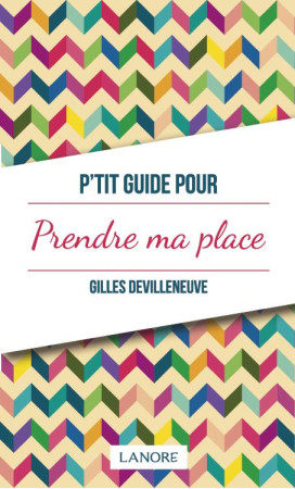 P-TIT GUIDE POUR PRENDRE MA PLACE - DEVILLENEUVE GILLES - LANORE