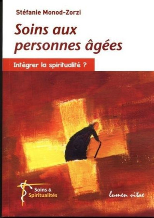 SOINS AUX PERSONNES AGEES : INTEGRER LA SPIRITUALITE - MONOD S - LUMEN VITAE