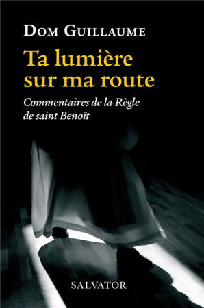 TA LUMIERE SUR MA ROUTE  -  COMMENTAIRES DE LA REGLE DE SAINT BENOIT - GUILLAUME JEDRZEJCZA - SALVATOR