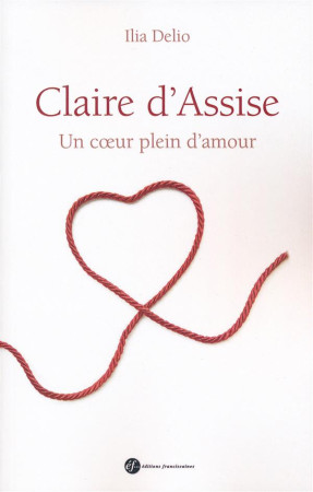 CLAIRE D-ASSISE / UN COEUR PLEIN D-AMOUR - ELIA DELIO. - Ed. franciscaines