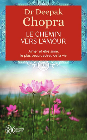 LE CHEMIN VERS L'AMOUR  -  AIMER ET ETRE AIME, LE PLUS BEAU CADEAU DE LA VIE - CHOPRA, DEEPAK - J'AI LU