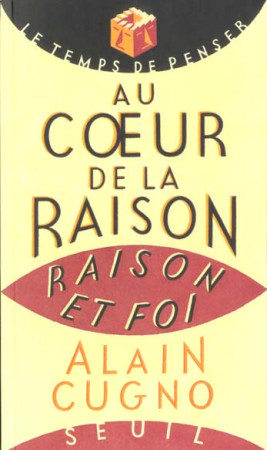 AU COEUR DE LA RAISON. RAISON ET FOI -  CUGNO, ALAIN - SEUIL