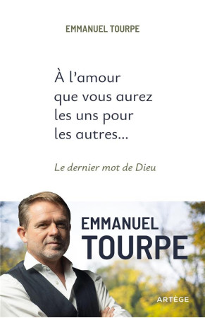 À L'AMOUR QUE VOUS AUREZ LES UNS POUR LES AUTRES... : LE DERNIER MOT DE DIEU - TOURPE, EMMANUEL - ARTEGE