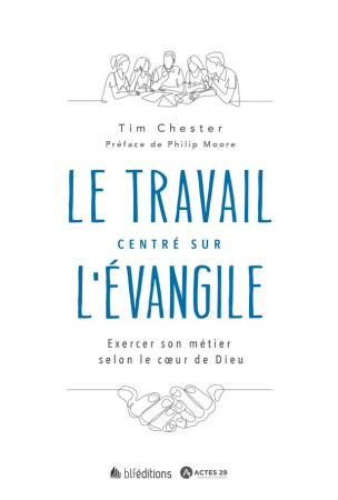 LE TRAVAIL CENTRE SUR L-EVANGILE - EXERCER SON METIER SELON LE COEUR DE DIEU - CHESTER/PHILIP - BLF EUROPE