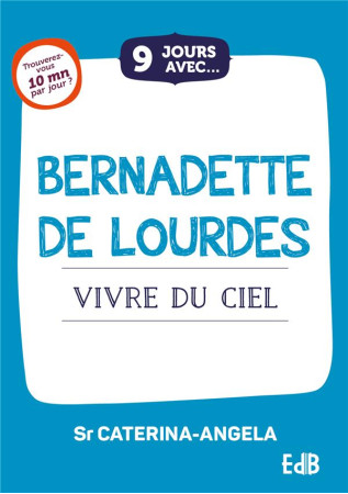 9 JOURS AVEC... BERNADETTE DE LOURDES - VIVRE DU CIEL - SOEUR CATERINA-ANGEL - BEATITUDES